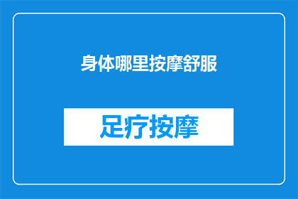 身体哪里按摩舒服(身体哪个部位最适宜进行按摩以获得舒适体验？)