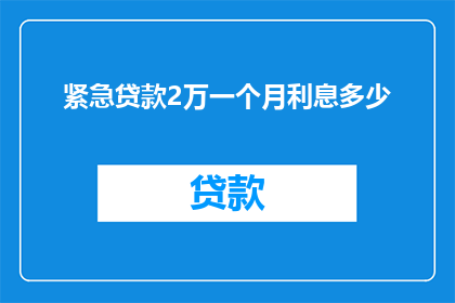 紧急贷款2万一个月利息多少(紧急贷款2万，一个月的利息是多少？)