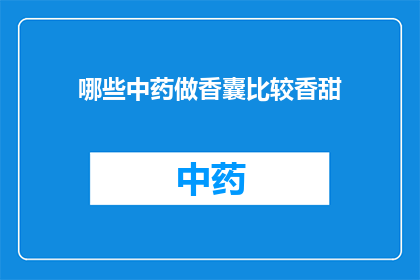 哪些中药做香囊比较香甜(哪些中药制成的香囊散发出最甜美的香气？)