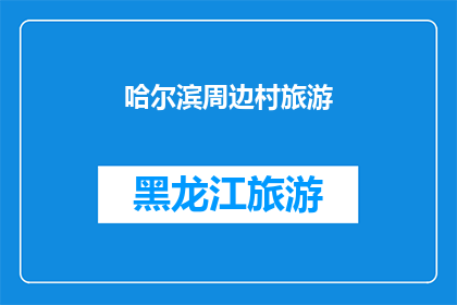 哈尔滨周边村旅游(哈尔滨周边村落旅游：探索迷人的自然与文化景观吗？)