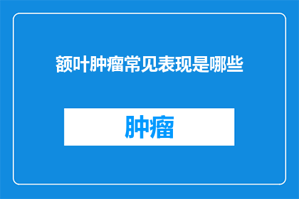 额叶肿瘤常见表现是哪些(额叶肿瘤的常见表现有哪些？)