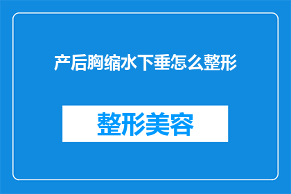 产后胸缩水下垂怎么整形(产后胸部下垂怎么办？如何通过整形手术恢复胸型？)
