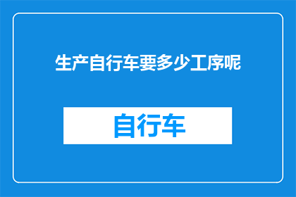 生产自行车要多少工序呢(生产一辆自行车究竟需要经过多少个工序？)
