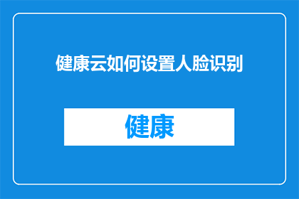 健康云如何设置人脸识别(如何设置健康云以实现人脸识别功能？)