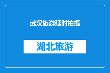 武汉旅游延时拍摄(武汉旅游延时拍摄：您是否已经体验过？)