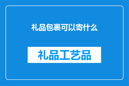 礼品包裹可以寄什么(您能寄送哪些礼品包裹？)