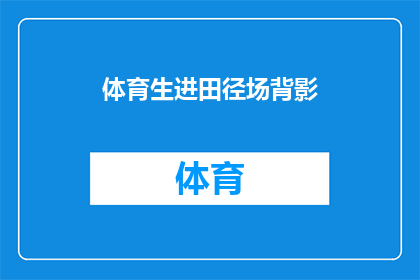 体育生进田径场背影(田径场上，体育生的背影：他们为何选择在这片赛场上挥洒汗水？)