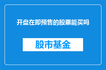 开盘在即预售的股票能买吗(是否应该购买即将开盘并预售的股票？)