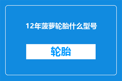 12年菠萝轮胎什么型号(12年菠萝轮胎型号疑问：您知道哪些是适合您的吗？)