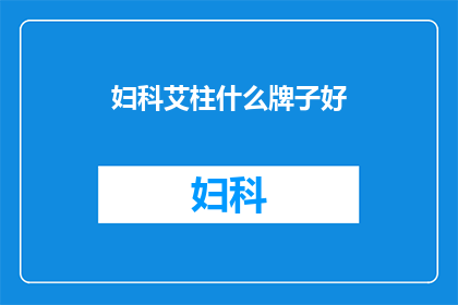 妇科艾柱什么牌子好(妇科艾柱哪个品牌好？)