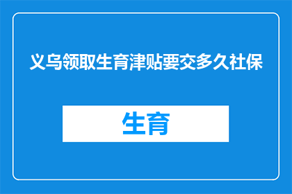 义乌领取生育津贴要交多久社保(义乌领取生育津贴需要缴纳社保多长时间？)