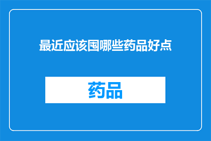 最近应该囤哪些药品好点(最近，您是否应该囤积一些优质的药品以备不时之需？)