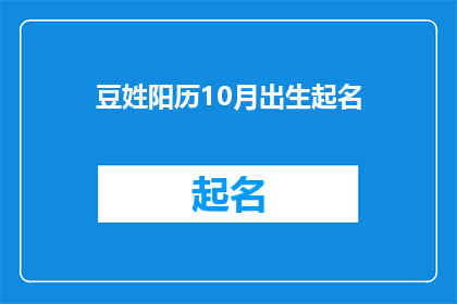 豆姓阳历10月出生起名(如何为出生于阳历10月的豆姓宝宝起一个富有内涵且寓意深远的名字？)