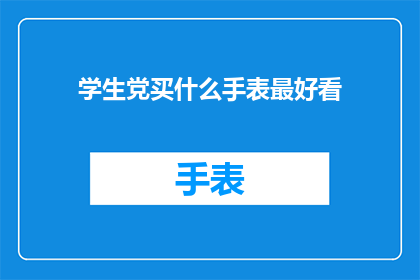 学生党买什么手表最好看(学生党在选购手表时，应该考虑哪些款式既实用又具有吸引力？)