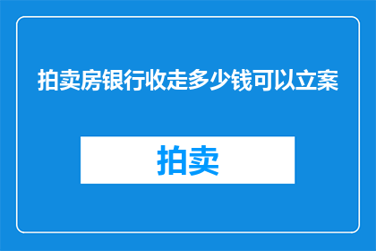 拍卖房银行收走多少钱可以立案(拍卖房产后，银行收取的金额是否足以构成立案条件？)
