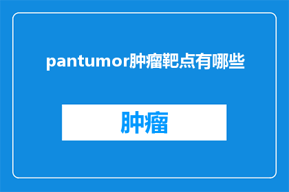 pantumor肿瘤靶点有哪些(探索肿瘤治疗的新方向：了解目前已知的肿瘤靶点有哪些？)
