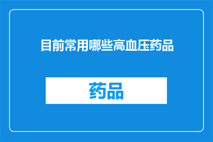 目前常用哪些高血压药品(目前常用哪些高血压药品？)