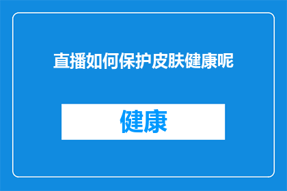 直播如何保护皮肤健康呢(如何通过直播有效保护皮肤健康？)