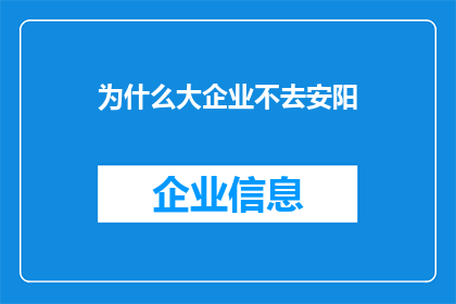 为什么大企业不去安阳(为何安阳这座历史悠久的城市未能吸引大型企业的入驻？)