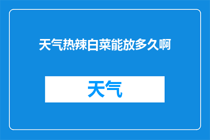 天气热辣白菜能放多久啊(天气炎热，白菜保存时间有限制吗？)