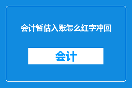 会计暂估入账怎么红字冲回(会计暂估入账后如何进行红字冲回？)