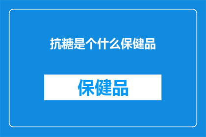 抗糖是个什么保健品(抗糖保健品：真的能对抗高糖饮食带来的健康风险吗？)