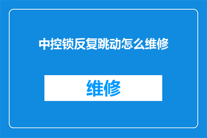 中控锁反复跳动怎么维修(中控锁反复跳动的维修难题，您知道该如何解决吗？)