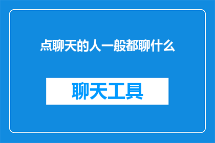 点聊天的人一般都聊什么(点聊天的人一般都聊些什么？)