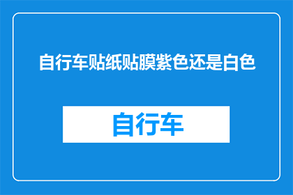 自行车贴纸贴膜紫色还是白色(自行车爱好者在选择贴膜颜色时，是否应该选择紫色还是白色？)