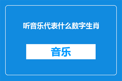 听音乐代表什么数字生肖(听音乐代表什么数字生肖？探索音乐与生肖之间的神秘联系)