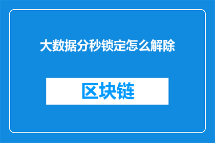 大数据分秒锁定怎么解除(如何解除大数据分秒锁定？)