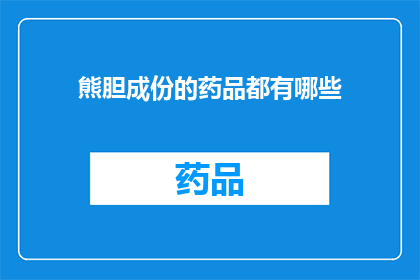 熊胆成份的药品都有哪些(熊胆成分的药品有哪些？)