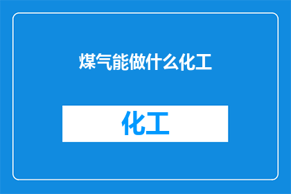 煤气能做什么化工(煤气在化工领域扮演着怎样的角色？)