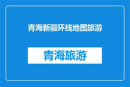 青海新疆环线地图旅游(探索青海新疆环线：旅游地图上的未知风景)