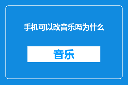 手机可以改音乐吗为什么(手机音乐播放功能能否进行个性化调整？探索手机音乐修改的可能性)