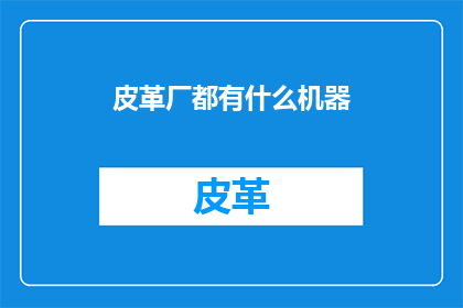 皮革厂都有什么机器(皮革厂的制造机器有哪些？)