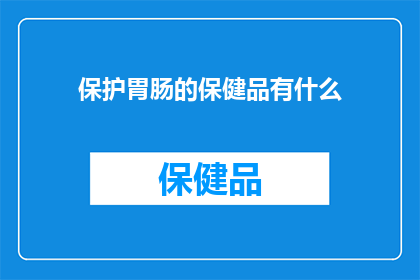 保护胃肠的保健品有什么(保护胃肠健康：您知道哪些保健品能有效维护这一重要器官吗？)