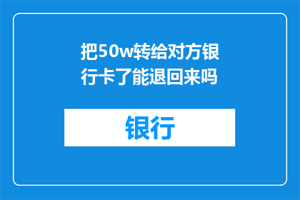 把50w转给对方银行卡了能退回来吗(50万元转账后能否退回？)