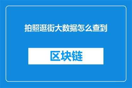 拍照逛街大数据怎么查到(如何通过拍照逛街大数据来查询信息？)