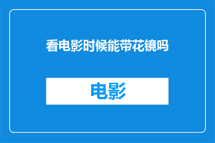 看电影时候能带花镜吗(在观影时佩戴花镜是否适宜？)