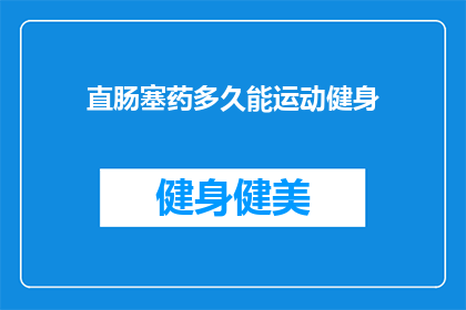 直肠塞药多久能运动健身(直肠塞药后多久可以开始进行健身活动？)