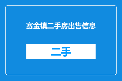 赛金镇二手房出售信息(赛金镇二手房市场动态：出售信息一览，您是否在寻找理想的居所？)