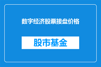 数字经济股票接盘价格(投资者应如何评估数字经济股票的接盘价格？)