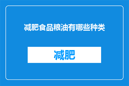 减肥食品粮油有哪些种类(您知道有哪些种类的减肥食品粮油吗？)