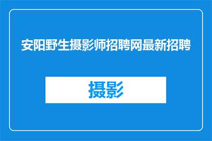 安阳野生摄影师招聘网最新招聘(安阳野生摄影师招聘网最新招聘信息，您是否准备好加入我们成为专业的野生摄影师？)