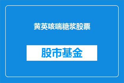 黄英咳喘糖浆股票(黄英咳喘糖浆股票：投资者应如何应对？)