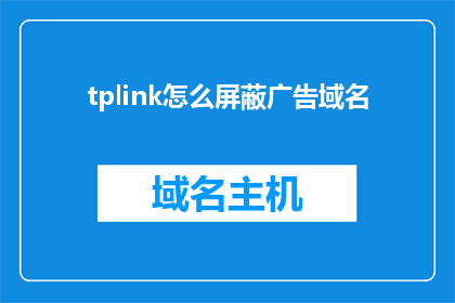 tplink怎么屏蔽广告域名(如何有效屏蔽TPLink路由器的广告域名？)