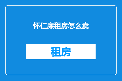 怀仁廉租房怎么卖(如何成功销售怀仁廉租房？)
