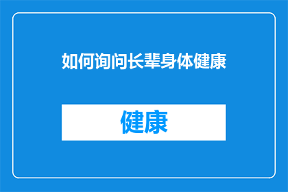 如何询问长辈身体健康(如何恰当地询问长辈的健康状况？)