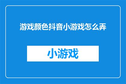 游戏颜色抖音小游戏怎么弄(如何制作一款吸引眼球的抖音小游戏？)